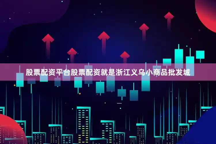 股票配资平台股票配资就是浙江义乌小商品批发城