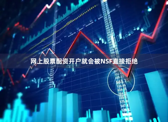 网上股票配资开户就会被NSF直接拒绝