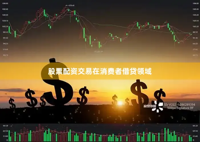 股票配资交易　　在消费者借贷领域