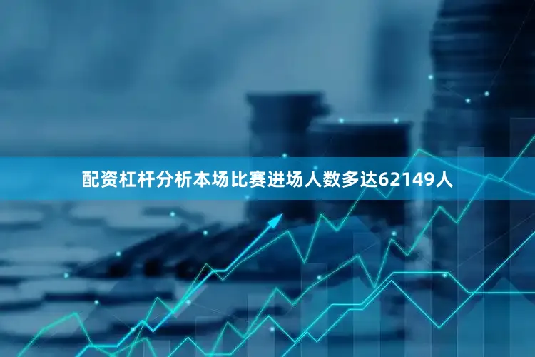 配资杠杆分析本场比赛进场人数多达62149人