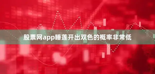 股票网app睡莲开出双色的概率非常低