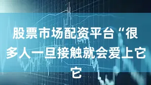 股票市场配资平台“很多人一旦接触就会爱上它