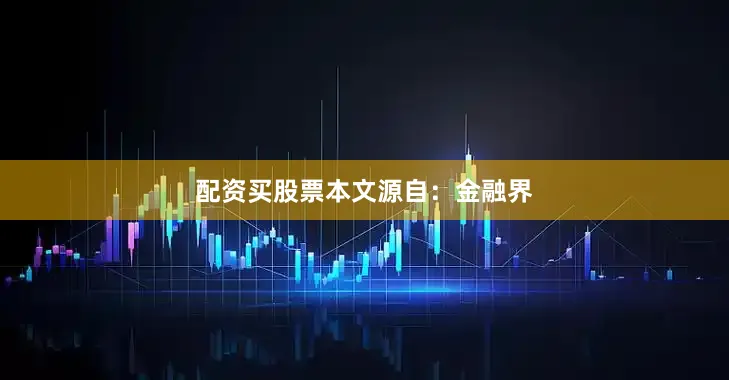 配资买股票本文源自：金融界