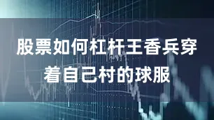 股票如何杠杆王香兵穿着自己村的球服