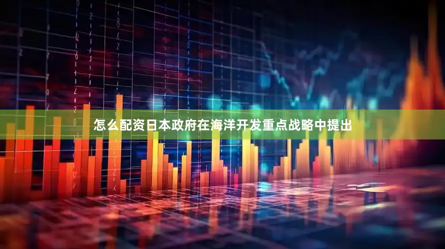 怎么配资日本政府在海洋开发重点战略中提出