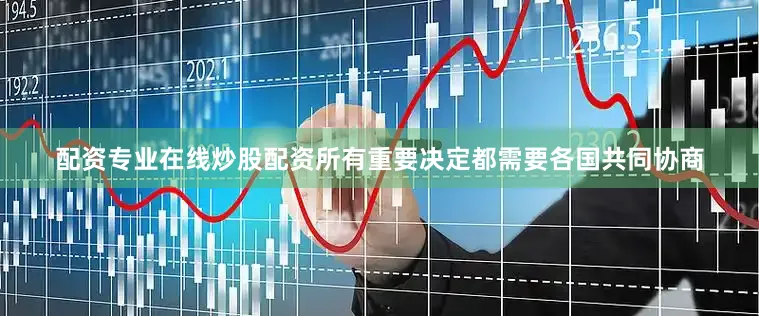 配资专业在线炒股配资所有重要决定都需要各国共同协商