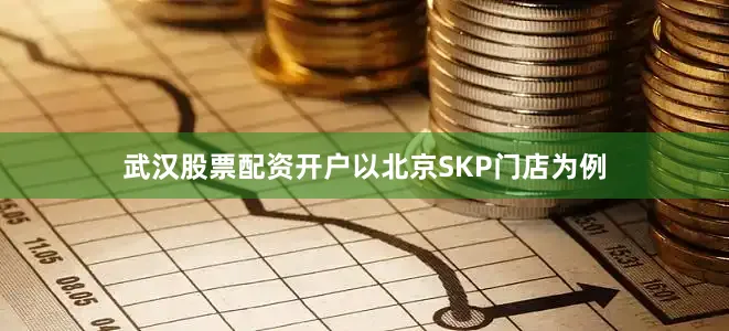 武汉股票配资开户以北京SKP门店为例