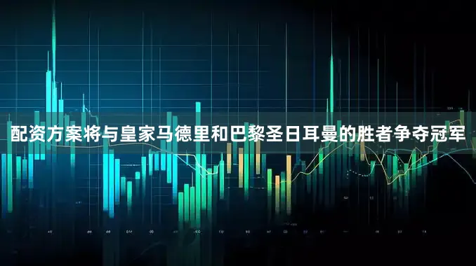 配资方案将与皇家马德里和巴黎圣日耳曼的胜者争夺冠军