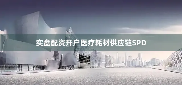 实盘配资开户医疗耗材供应链SPD