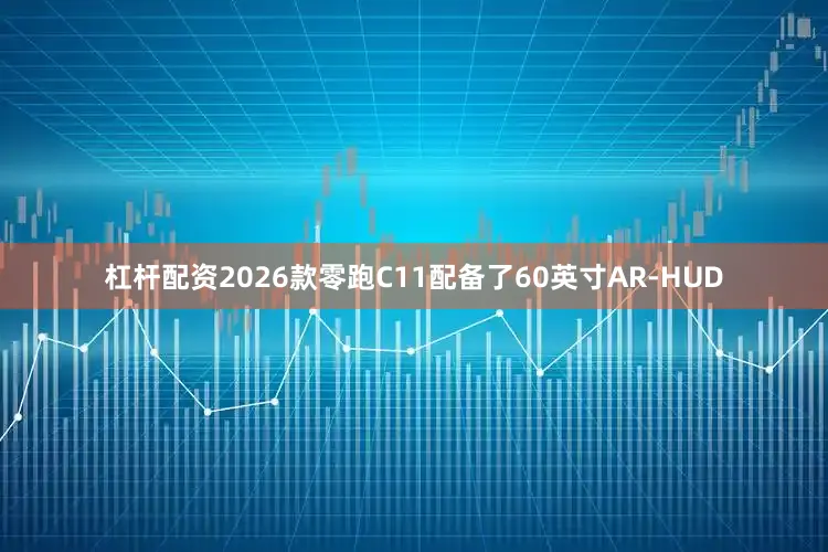 杠杆配资2026款零跑C11配备了60英寸AR-HUD