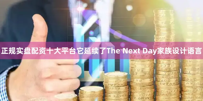 正规实盘配资十大平台它延续了The Next Day家族设计语言