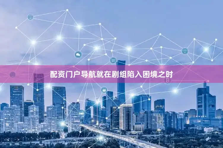 配资门户导航就在剧组陷入困境之时