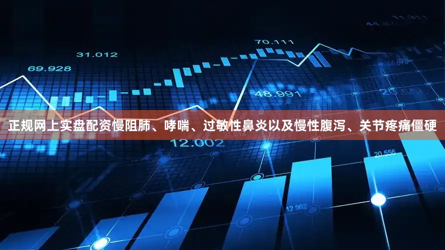 正规网上实盘配资慢阻肺、哮喘、过敏性鼻炎以及慢性腹泻、关节疼痛僵硬