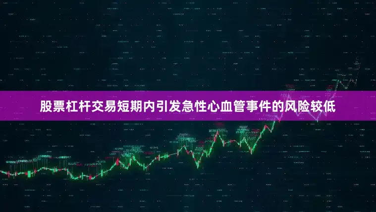 股票杠杆交易短期内引发急性心血管事件的风险较低