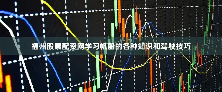 福州股票配资网学习帆船的各种知识和驾驶技巧
