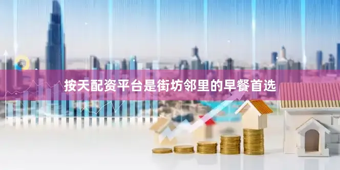 按天配资平台是街坊邻里的早餐首选