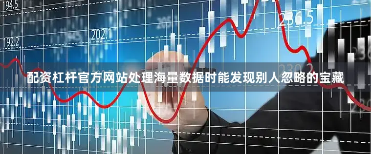 配资杠杆官方网站处理海量数据时能发现别人忽略的宝藏