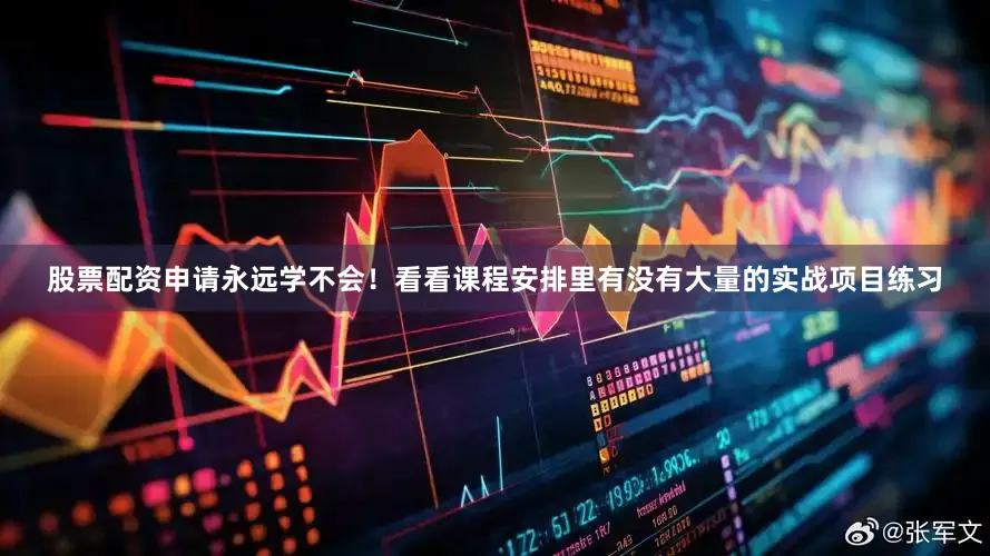 股票配资申请永远学不会！看看课程安排里有没有大量的实战项目练习