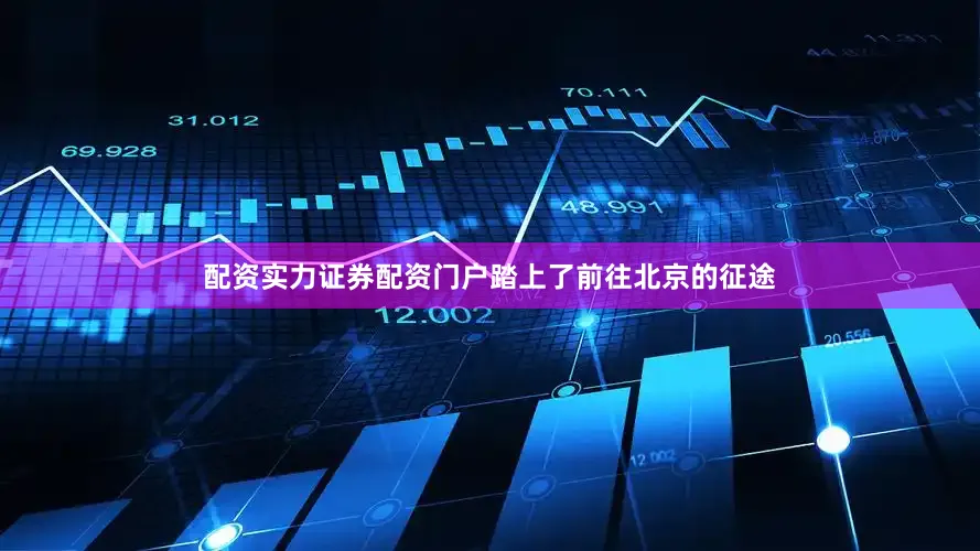 配资实力证券配资门户踏上了前往北京的征途