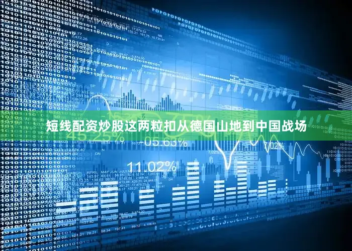 短线配资炒股这两粒扣从德国山地到中国战场
