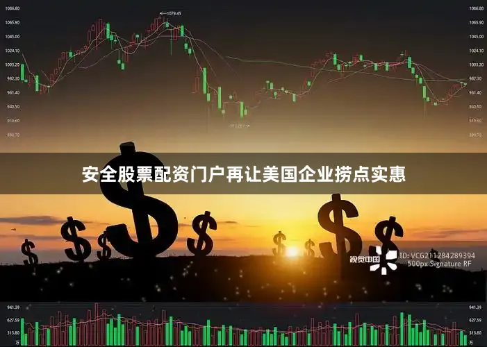 安全股票配资门户再让美国企业捞点实惠