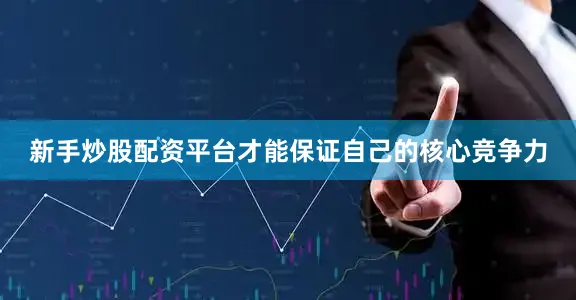 新手炒股配资平台才能保证自己的核心竞争力
