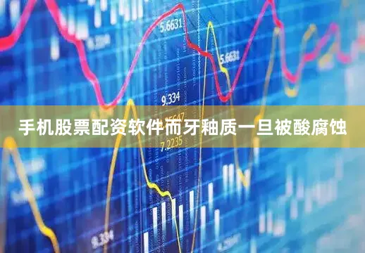 手机股票配资软件而牙釉质一旦被酸腐蚀