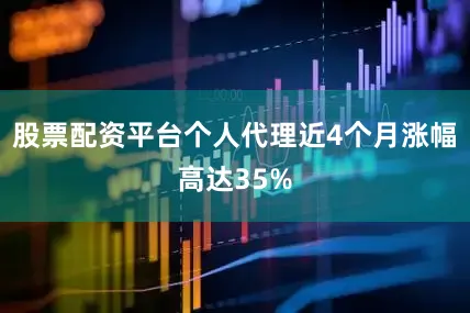 股票配资平台个人代理近4个月涨幅高达35%