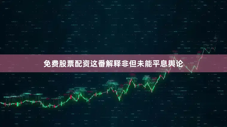 免费股票配资这番解释非但未能平息舆论