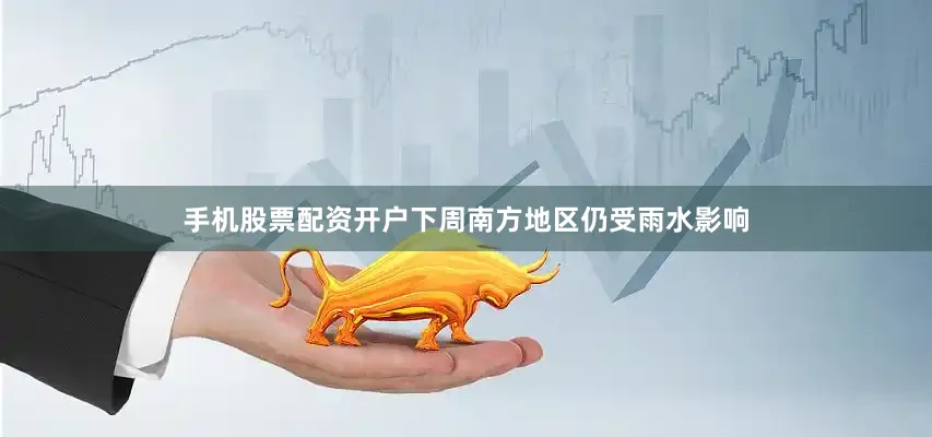 手机股票配资开户下周南方地区仍受雨水影响