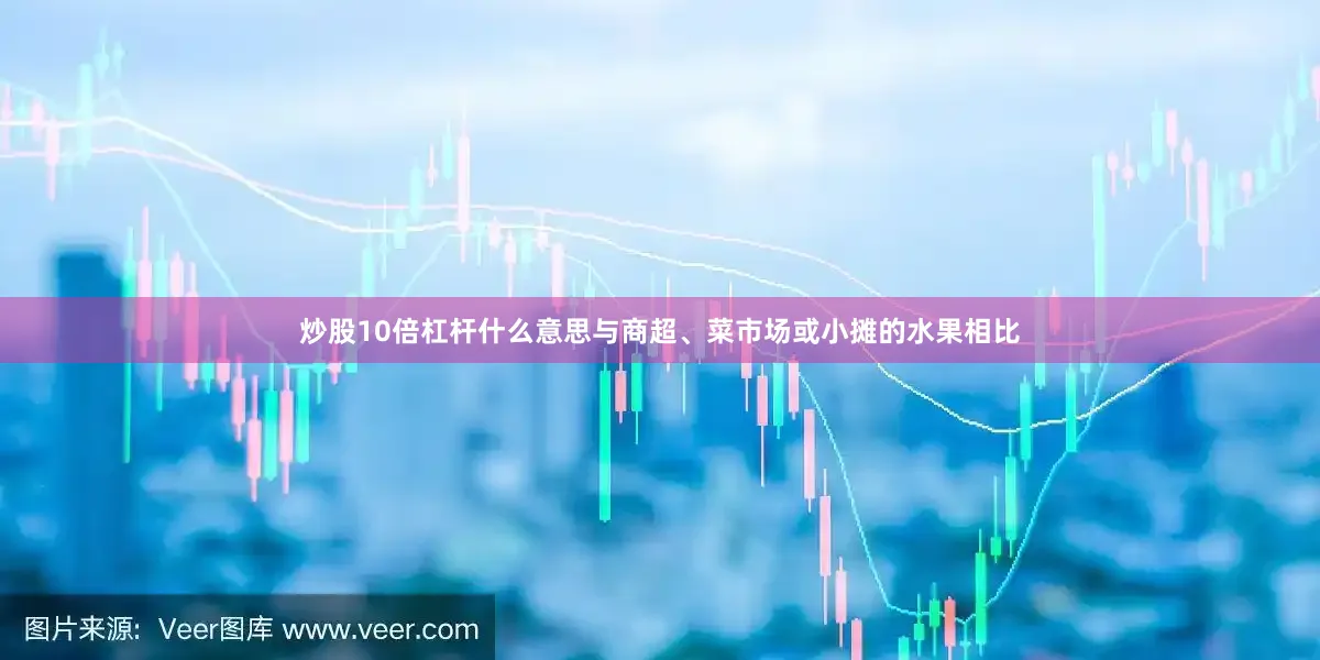 炒股10倍杠杆什么意思与商超、菜市场或小摊的水果相比