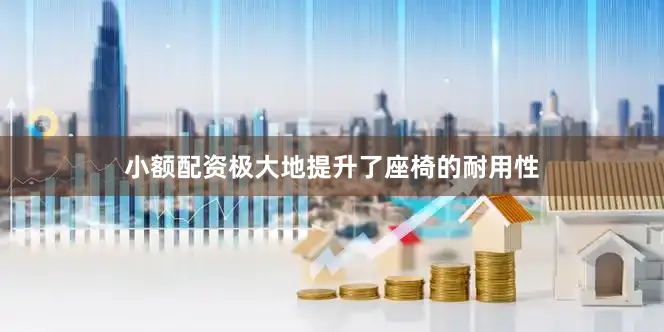 小额配资极大地提升了座椅的耐用性