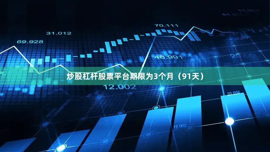 炒股杠杆股票平台期限为3个月（91天）
