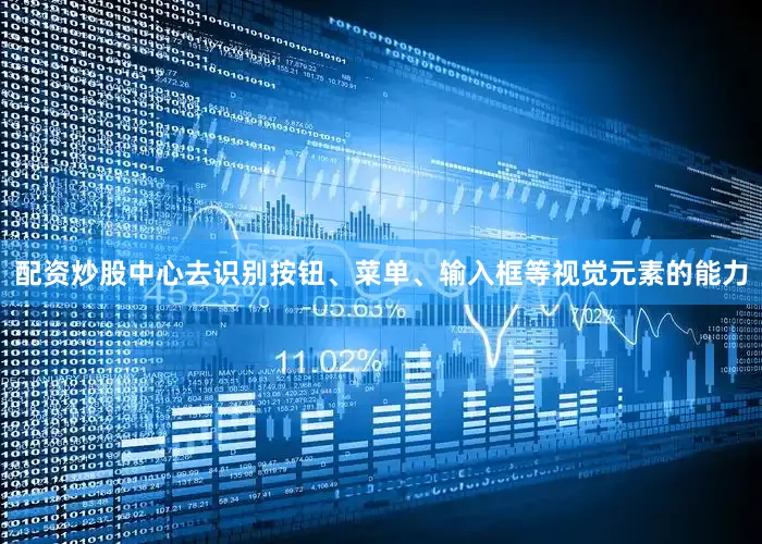 配资炒股中心去识别按钮、菜单、输入框等视觉元素的能力