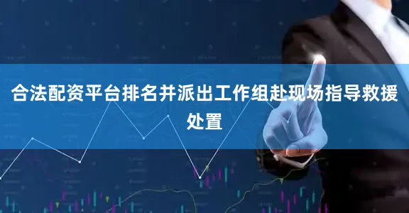 合法配资平台排名并派出工作组赴现场指导救援处置