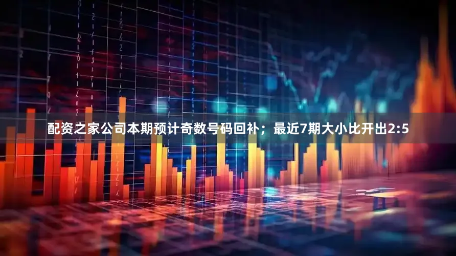 配资之家公司本期预计奇数号码回补；　　最近7期大小比开出2:5