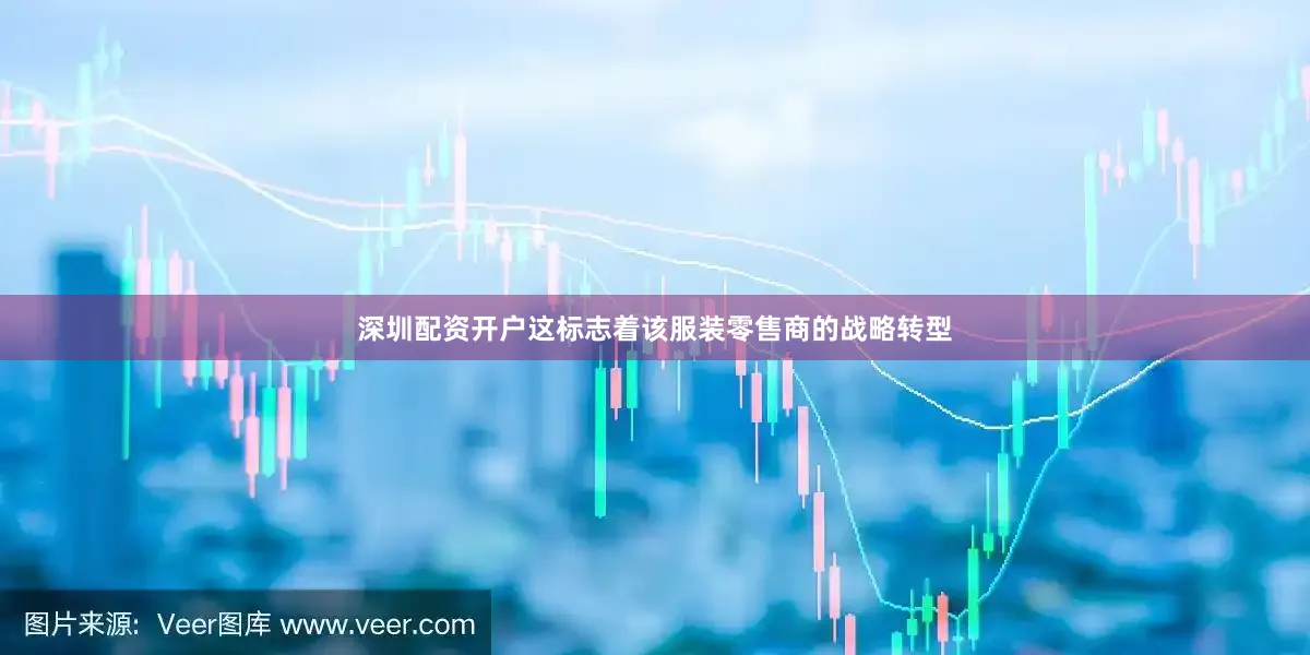 深圳配资开户这标志着该服装零售商的战略转型