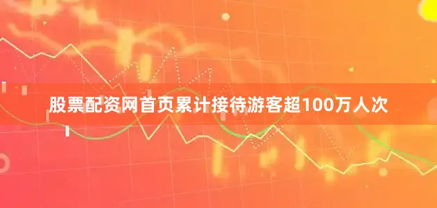 股票配资网首页累计接待游客超100万人次