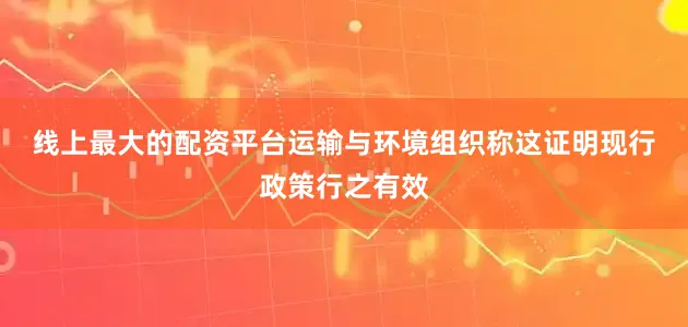 线上最大的配资平台　　运输与环境组织称这证明现行政策行之有效