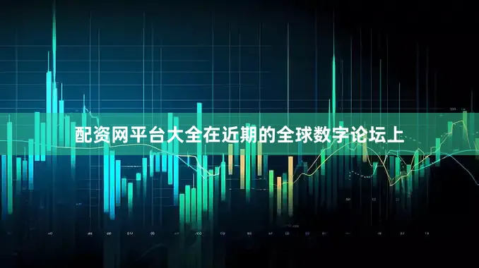 配资网平台大全在近期的全球数字论坛上