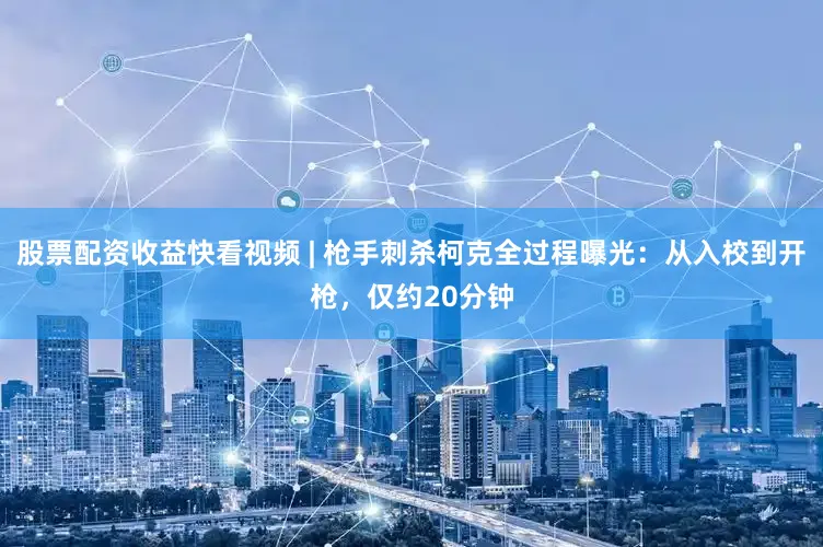 股票配资收益快看视频 | 枪手刺杀柯克全过程曝光：从入校到开枪，仅约20分钟