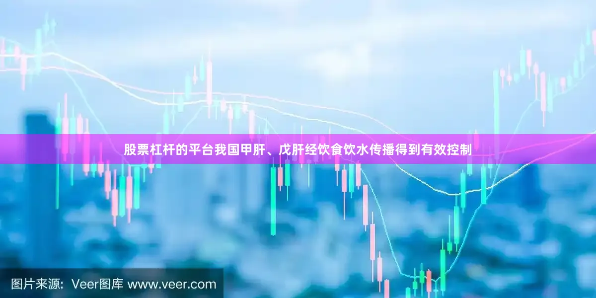 股票杠杆的平台我国甲肝、戊肝经饮食饮水传播得到有效控制