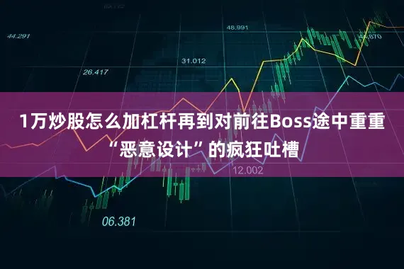 1万炒股怎么加杠杆再到对前往Boss途中重重“恶意设计”的疯狂吐槽