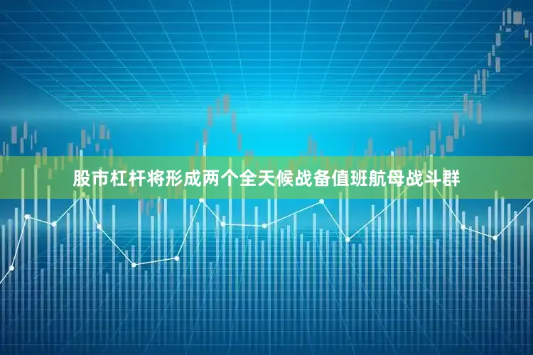 股市杠杆将形成两个全天候战备值班航母战斗群