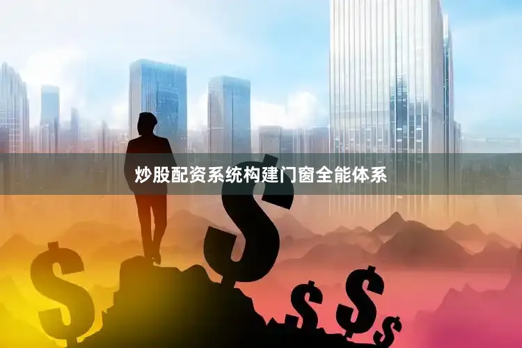 炒股配资系统构建门窗全能体系