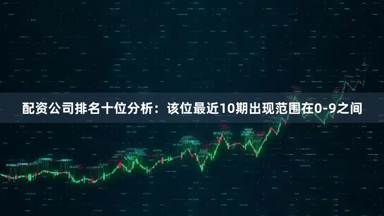 配资公司排名　　十位分析：该位最近10期出现范围在0-9之间