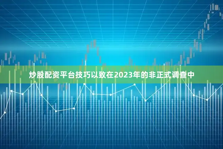 炒股配资平台技巧以致在2023年的非正式调查中