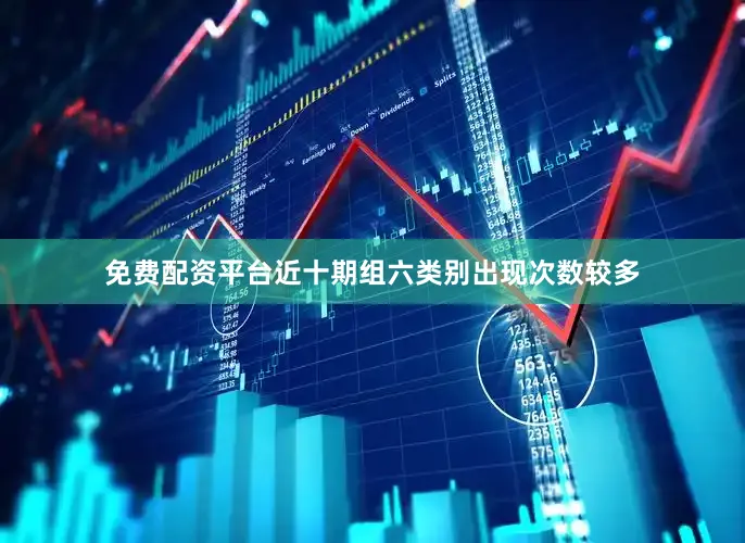 免费配资平台近十期组六类别出现次数较多