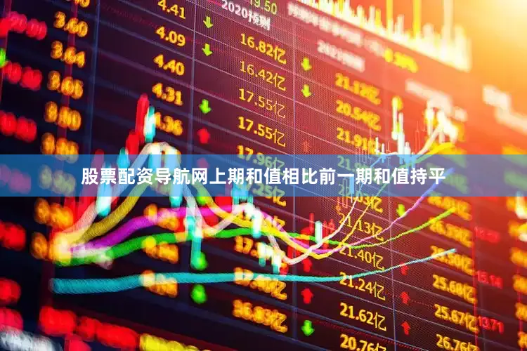 股票配资导航网上期和值相比前一期和值持平