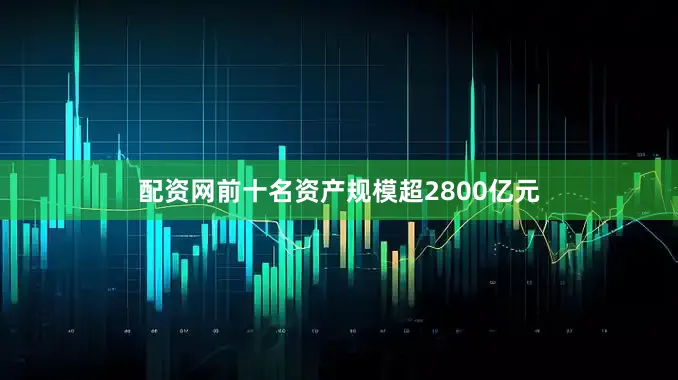 配资网前十名资产规模超2800亿元